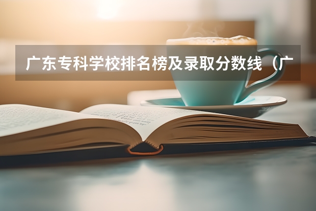 广东专科学校排名榜及录取分数线（广东省大专学校分数线）