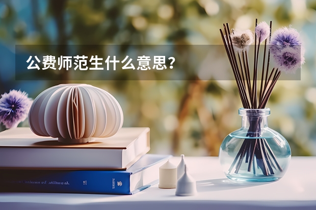 公费师范生什么意思？