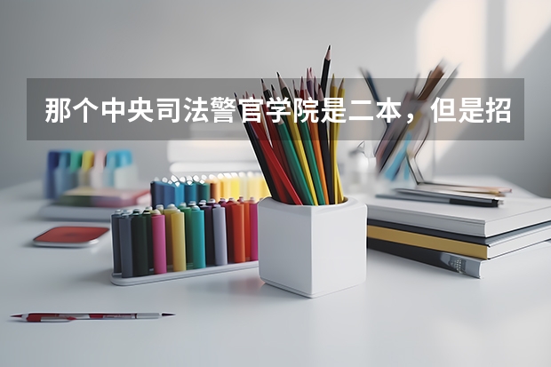 那个中央司法警官学院是二本，但是招生分数线，在一本线左右。那是不是就没意思了？ 二本左右的警校