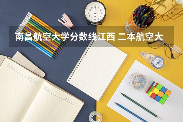 南昌航空大学分数线江西 二本航空大学分数线