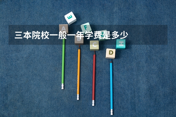 三本院校一般一年学费是多少
