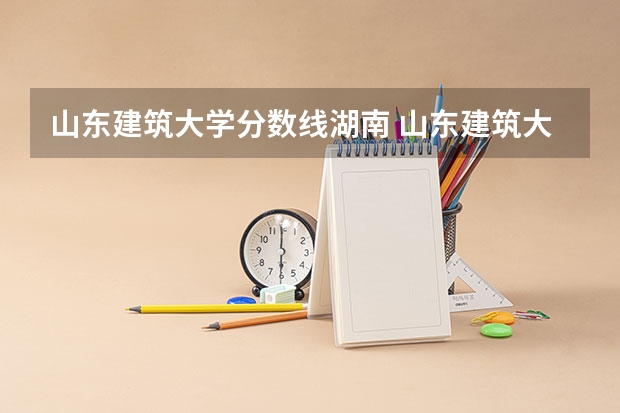 山东建筑大学分数线湖南 山东建筑大学专科分数线