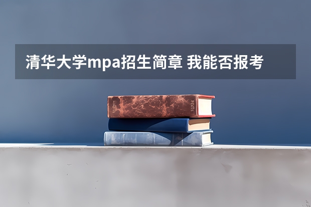 清华大学mpa招生简章 我能否报考今年清华大学的MPA（双证）？