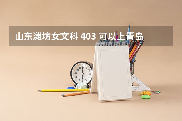 山东潍坊女文科 403 可以上青岛的哪些专科院校？？？