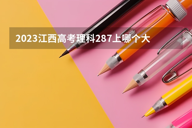 2023江西高考理科287上哪个大学合适