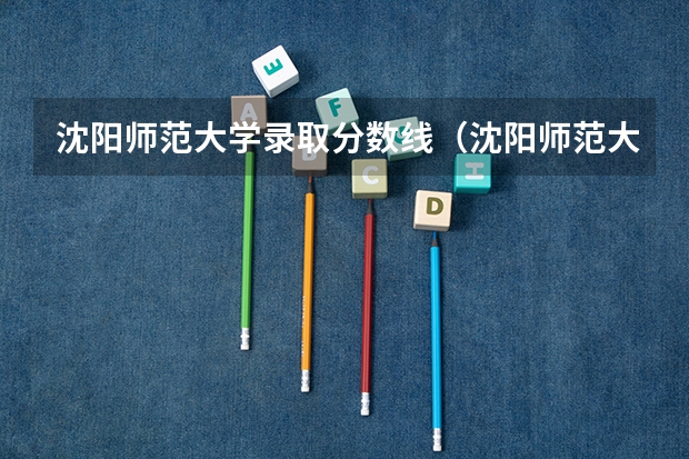 沈阳师范大学录取分数线（沈阳师范大学录取分数线（沈阳师范大学分数线））