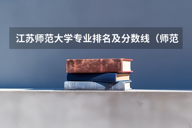 江苏师范大学专业排名及分数线（师范类大学排名及分数线）