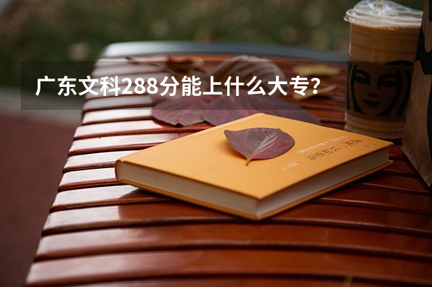 广东文科288分能上什么大专？