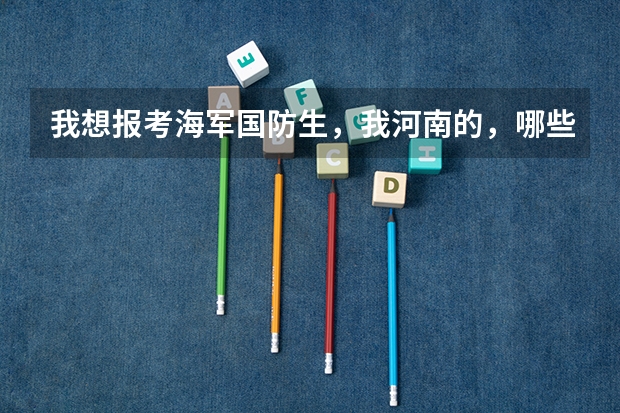 我想报考海军国防生，我河南的，哪些一本可以考？分数线是多少？军校呢？