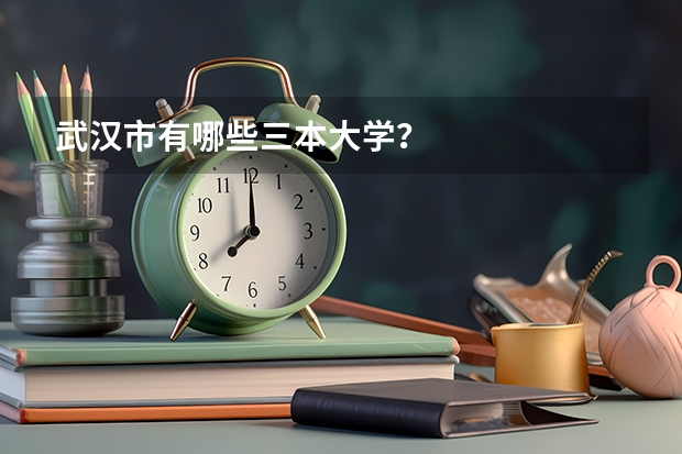 武汉市有哪些三本大学？