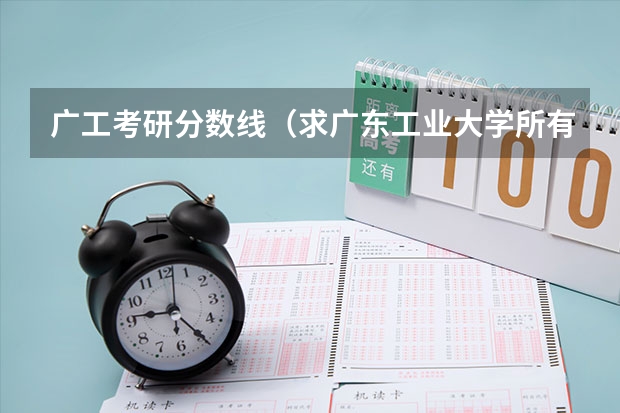广工考研分数线（求广东工业大学所有专业历年研究生分数线）