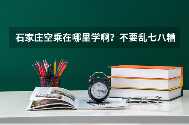石家庄空乘在哪里学啊?不要乱七八糟的班,最好有空姐或者专业院校老师教课的?我是考生