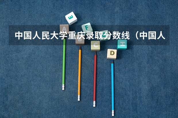 中国人民大学重庆录取分数线（中国人民大学分数线）