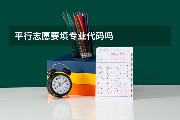 平行志愿要填专业代码吗