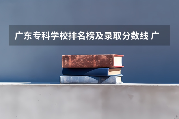 广东专科学校排名榜及录取分数线 广东学考分数线