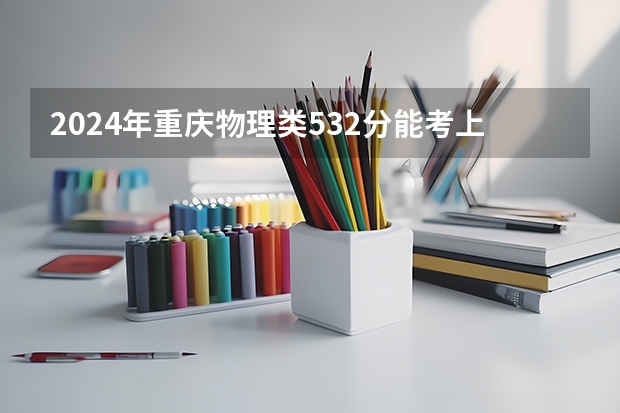 2024年重庆物理类532分能考上什么大学？