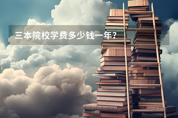 三本院校学费多少钱一年？