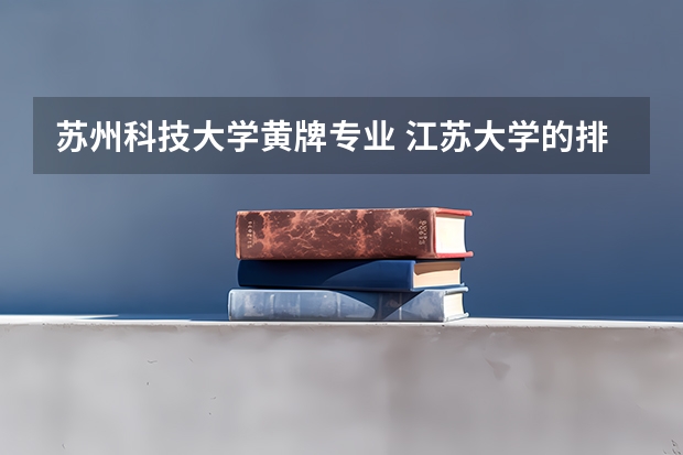 苏州科技大学黄牌专业 江苏大学的排名
