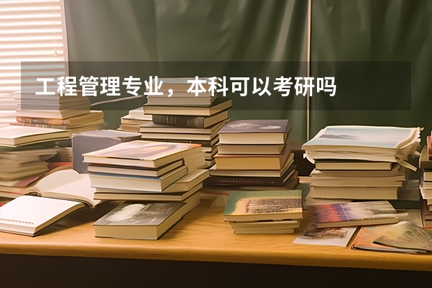 工程管理专业，本科可以考研吗