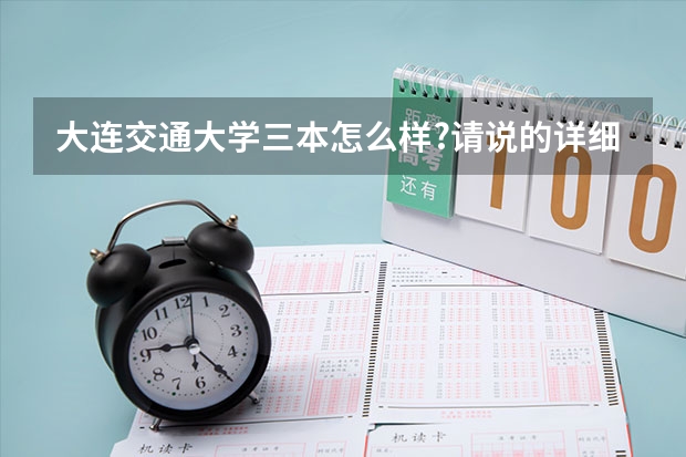 大连交通大学三本怎么样?请说的详细点，谢谢了~