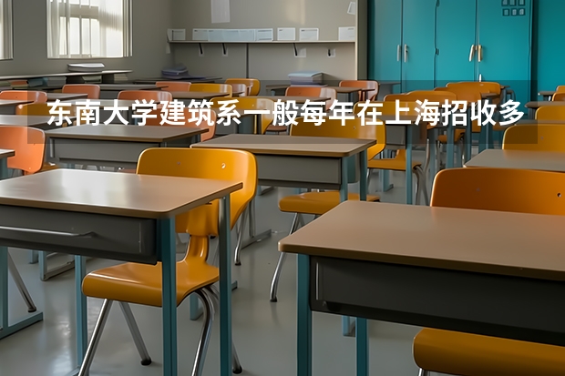 东南大学建筑系一般每年在上海招收多少考生？它去年在上海的录取分数线是多少？