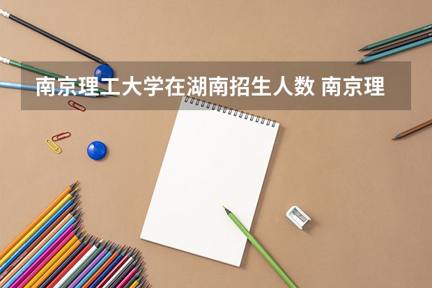 南京理工大学在湖南招生人数 南京理工大学研究生院招生规模