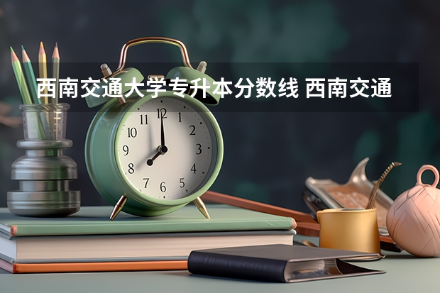 西南交通大学专升本分数线 西南交通大学希望学院分数线2023