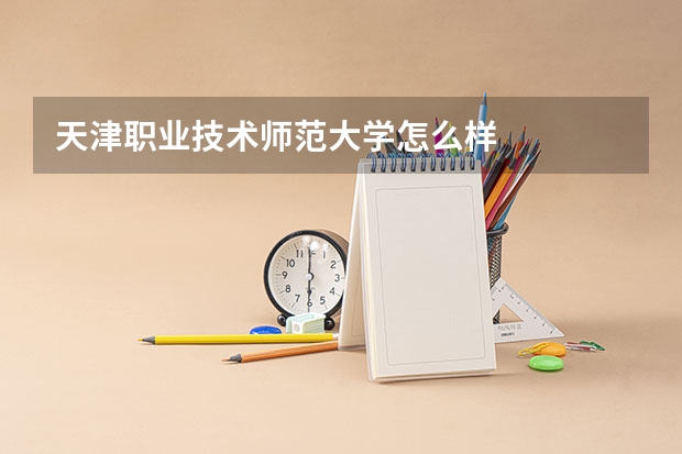 天津职业技术师范大学怎么样