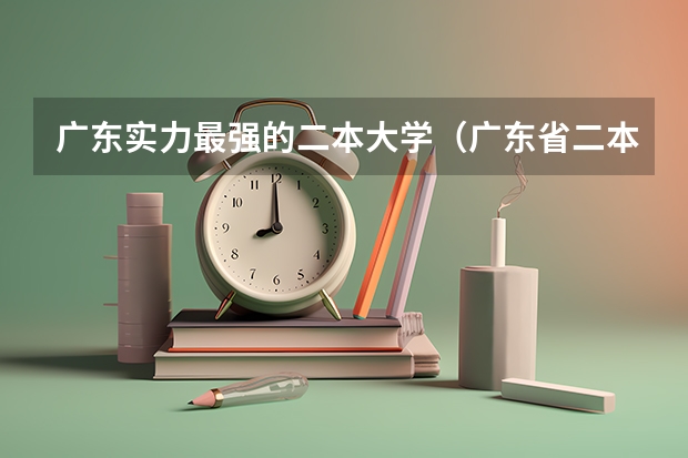 广东实力最强的二本大学（广东省二本公办大学排名）