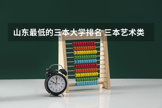 山东最低的三本大学排名 三本艺术类的大学排名？