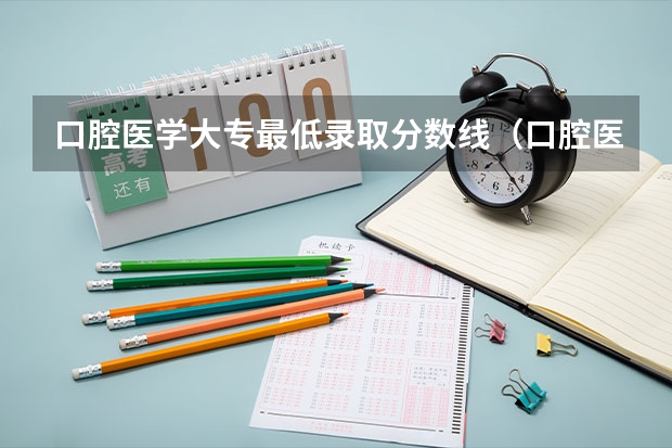 口腔医学大专最低录取分数线（口腔医学分数低的专科院校）