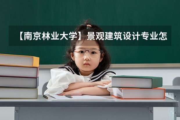 【南京林业大学】景观建筑设计专业怎么样