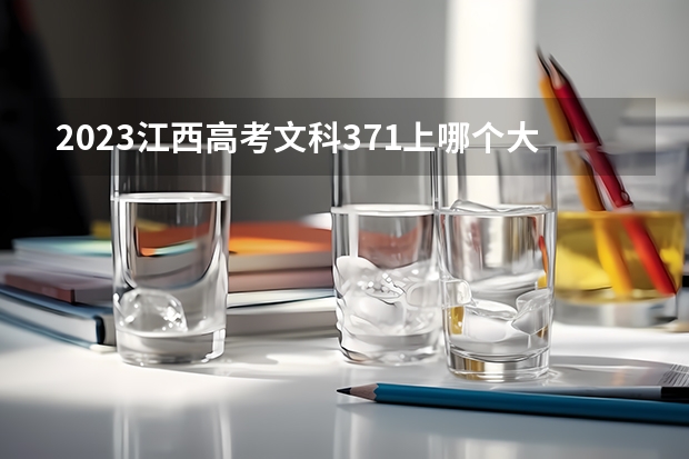 2023江西高考文科371上哪个大学合适