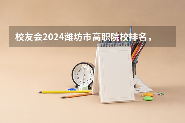 校友会2024潍坊市高职院校排名，山东科技职业学院前三 山东高职院校排名 山东高职院校排名