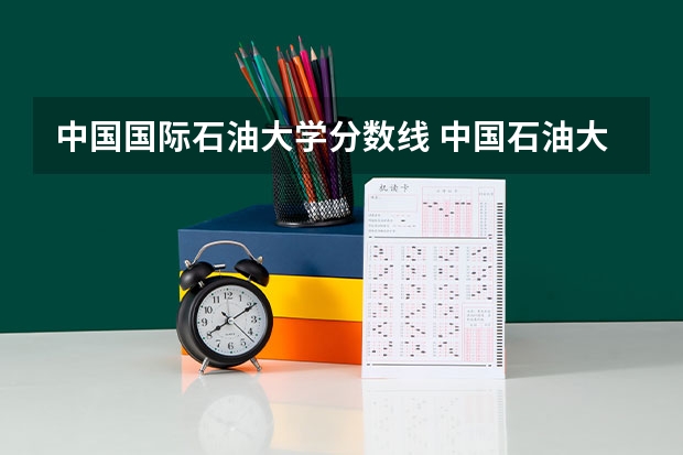 中国国际石油大学分数线 中国石油大学录取分数线