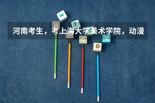 河南考生，考上海大学美术学院，动漫系，要多少分？