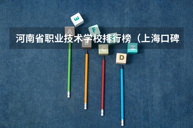 河南省职业技术学校排行榜（上海口碑好的大专）