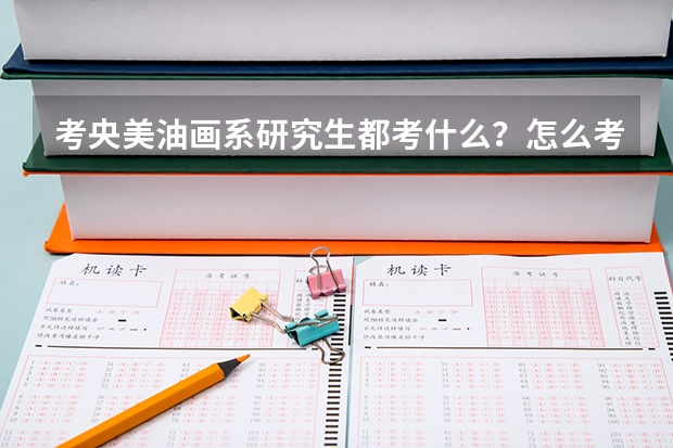 考央美油画系研究生都考什么？怎么考？