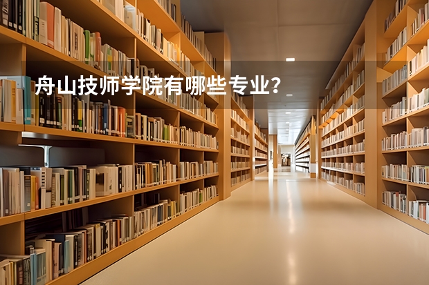 舟山技师学院有哪些专业？