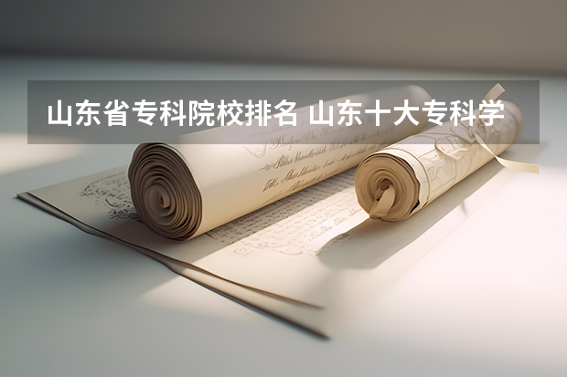山东省专科院校排名 山东十大专科学校排名