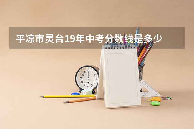 平凉市灵台19年中考分数线是多少