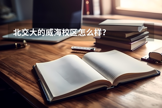 北交大的威海校区怎么样？