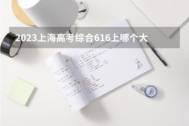 2023上海高考综合616上哪个大学合适