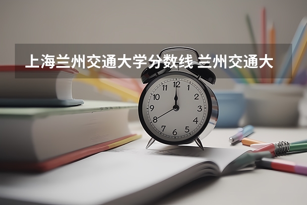 上海兰州交通大学分数线 兰州交通大学分数线