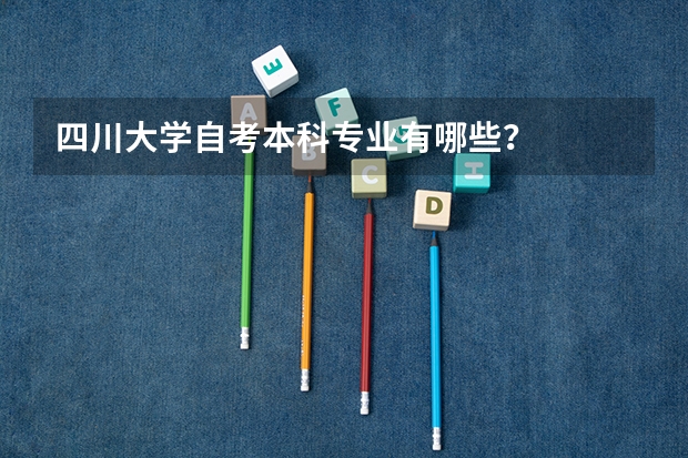 四川大学自考本科专业有哪些？