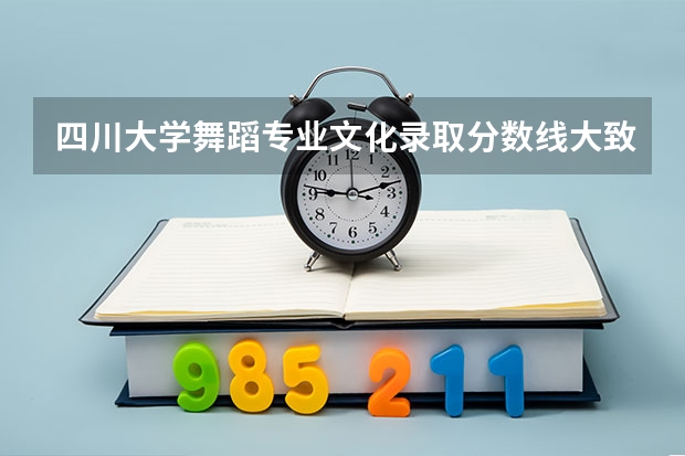 四川大学舞蹈专业文化录取分数线大致是多少？