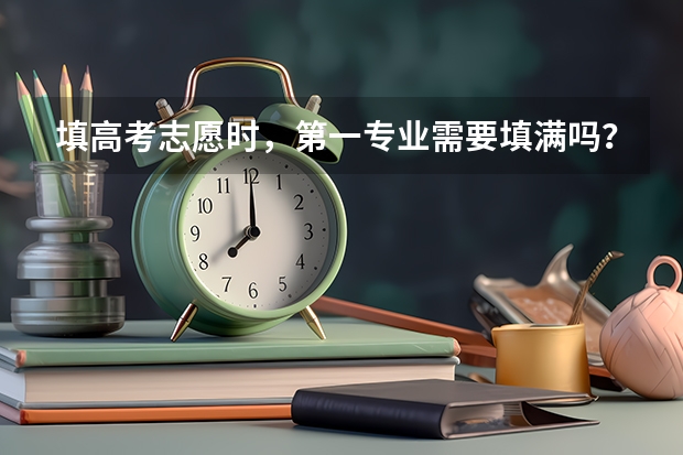 填高考志愿时，第一专业需要填满吗？