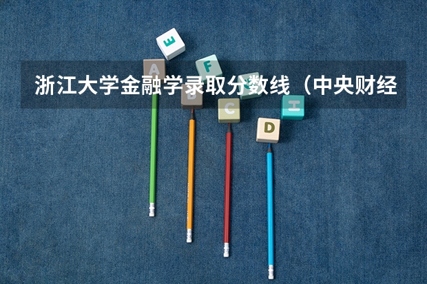 浙江大学金融学录取分数线（中央财经大学金融专业录取分数线）