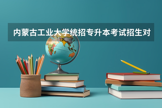 内蒙古工业大学统招专升本考试招生对应专业目录?(专科生的参军)