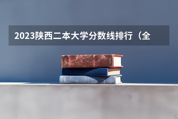 2023陕西二本大学分数线排行（全国二本公办大学排名及分数线）